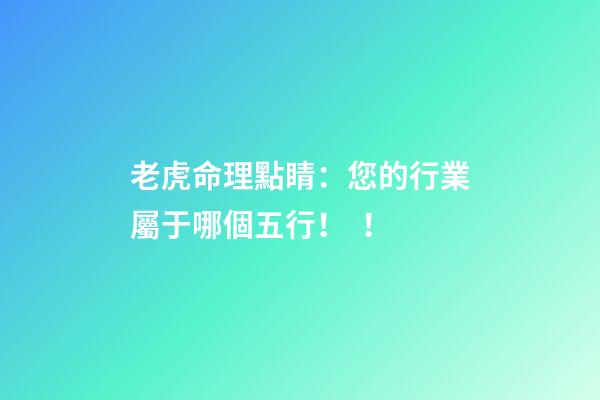 老虎命理點睛：您的行業屬于哪個五行??！